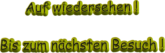 Auf wiedersehen !  Bis zum nchsten Besuch !